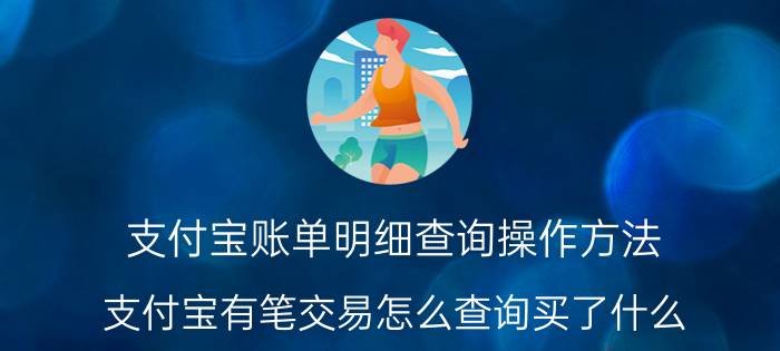 支付宝账单明细查询操作方法 支付宝有笔交易怎么查询买了什么？